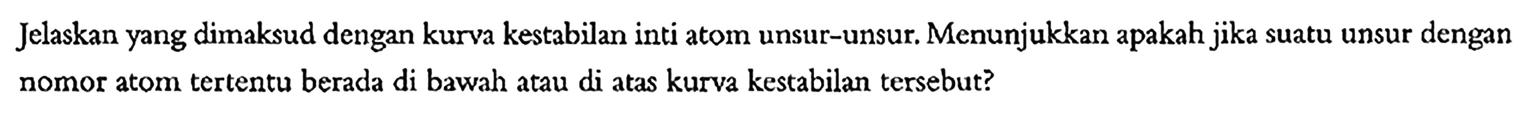 Jelaskan yang dimaksud dengan kurva kestabilan inti atom unsur-unsur. Menunjukkan apakah jika suatu unsur dengan nomor atom tertentu berada di bawah atau di atas kurva kestabilan tersebut?