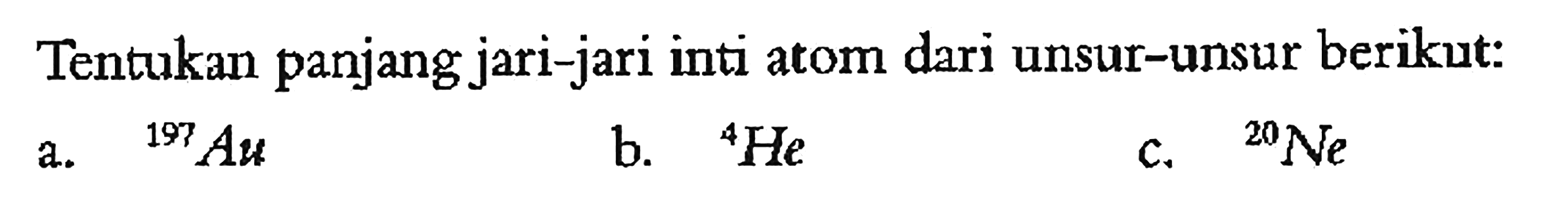 Tentukan panjang jari-jari inti atom dari unsur-unsur berikut:
a.  197Au 
b.  4He 
c.  20Ne