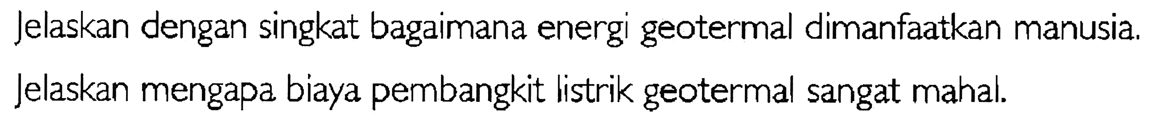 Jelaskan dengan singkat bagaimana energi geotermal dimanfaatkan manusia. Jelaskan mengapa biaya pembangkit listrik geotermal sangat mahal.