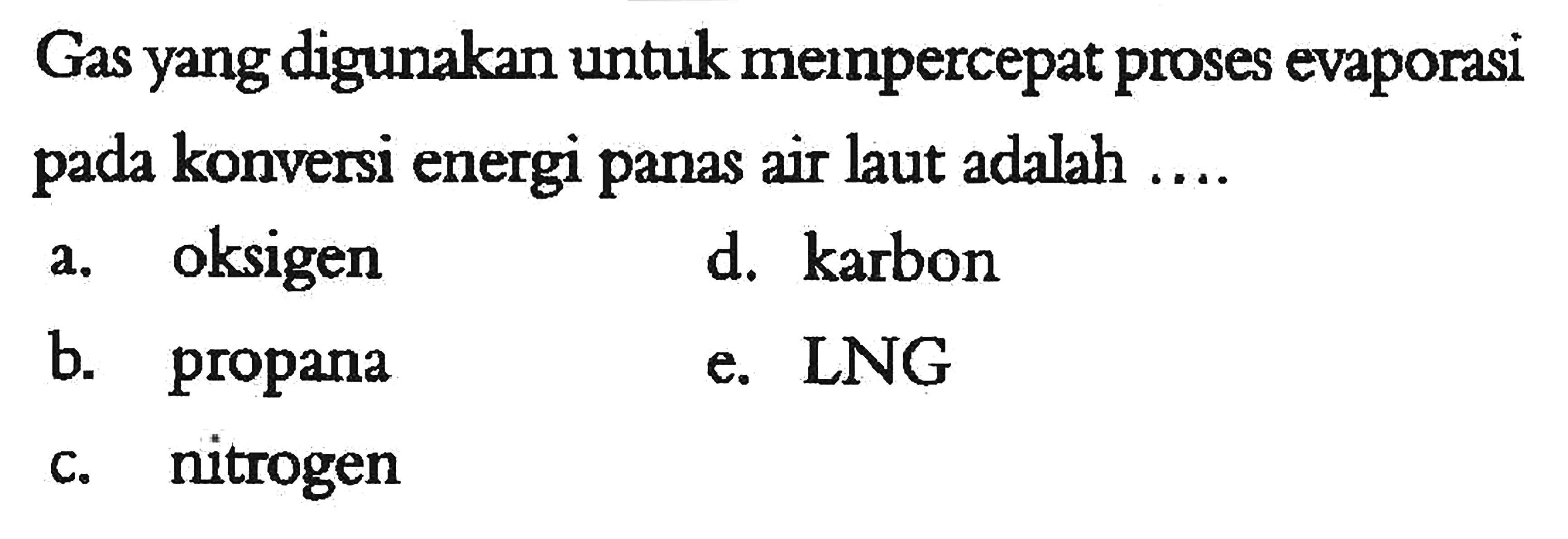 Gas yang digunakan untuk mempercepat proses evaporasi pada konversi energi panas air laut adalah ....
