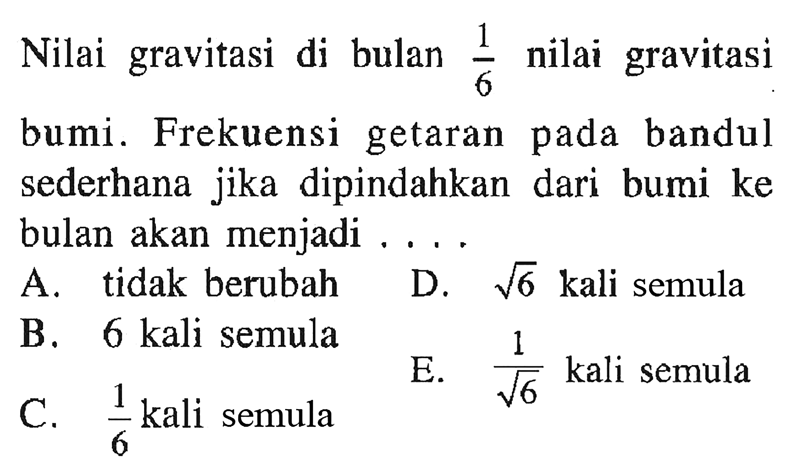 Nilai gravitasi di bulan 1/6 nilai gravitasi bumi. Frekuensi getaran pada bandul sederhana jika dipindahkan dari bumi ke bulan akan menjadi .....
