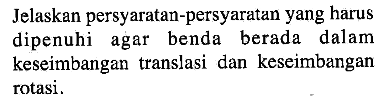 Jelaskan persyaratan-persyaratan yang harus dipenuhi agar benda berada dalam keseimbangan translasi dan keseimbangan rotasi.