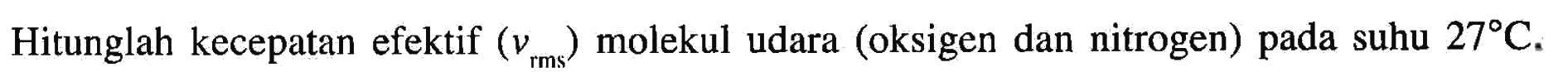 Hitunglah kecepatan efektif (v(rms)) molekul udara (oksigen dan nitrogen) pada suhu 27 C.