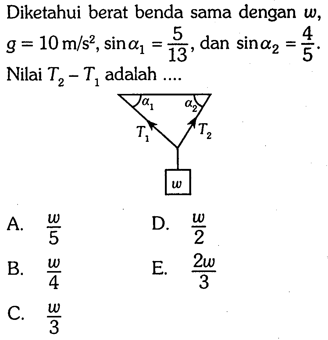 Diketahui berat benda sama dengan w, g=10 m/s^2, sin a1=5/13 dan sin a2=4/5. Nilai T2-T1 adalah ... a1 a2 T1 T2 w