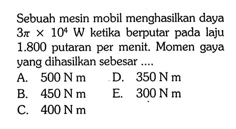 Sebuah mesin mobil menghasilkan daya 3pi x 10^4 W ketika berputar pada laju 1.800 putaran per menit. Momen gaya yang dihasilkan sebesar .... 