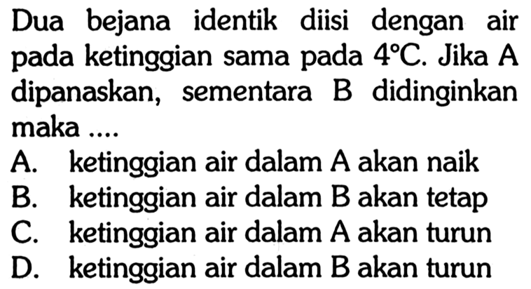 Dua bejana identik diisi dengan air pada ketinggian sama pada 4 C. Jika  A  dipanaskan, sementara B didinginkan maka...