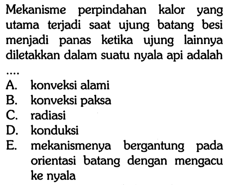 Mekanisme perpindahan kalor yang utama terjadi saat ujung batang besi menjadi panas ketika ujung lainnya diletakkan dalam suatu nyala api adalah....