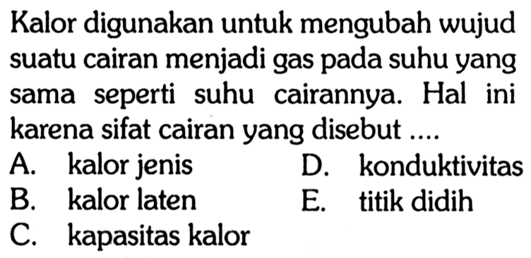 Kalor digunakan untuk mengubah wujud suatu cairan menjadi gas pada suhu yang sama seperti suhu cairannya. Hal ini karena sifat cairan yang disebut .... 