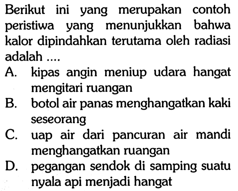 Berikut ini yang merupakan contoh peristiwa yang menunjukkan bahwa kalor dipindahkan terutama oleh radiasi adalah....