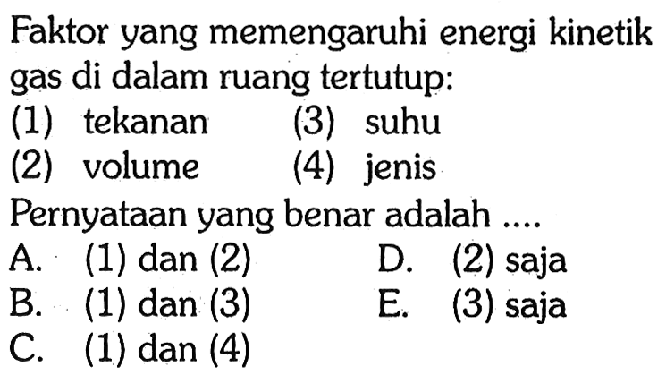 Faktor yang memengaruhi energi kinetik gas di dalam ruang tertutup:(1) tekanan(2) volume(3) suhu(4) jenisPernyataan yang benar adalah ....