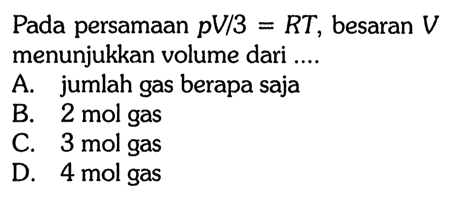 Pada persamaan pV/3 = RT, besaran V menunjukkan volume dari ....