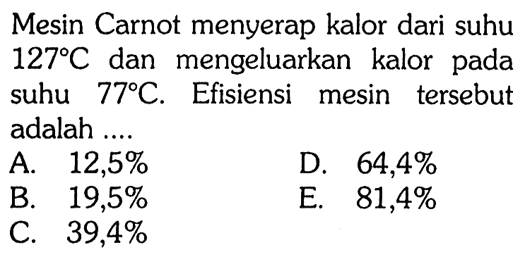 Mesin Carnot menyerap kalor dari suhu 127 C dan mengeluarkan kalor pada suhu 77 C. Efisiensi mesin tersebut adalah ....