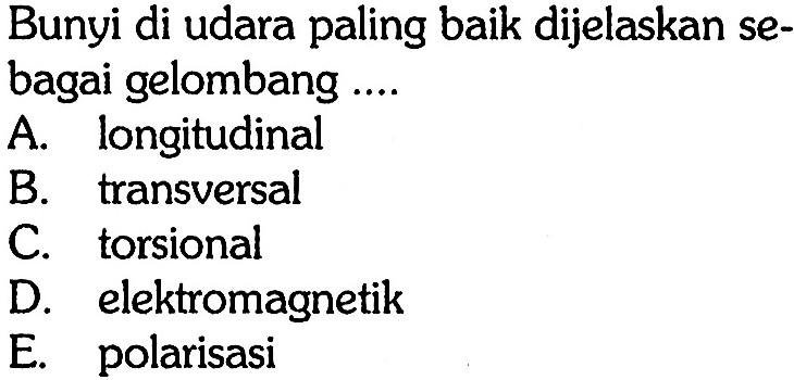 Bunyi di udara paling baik dijelaskan sebagai gelombang .... A. longitudinal
B. transversal
C. torsional
D. elektromagnetik
E. polarisasi