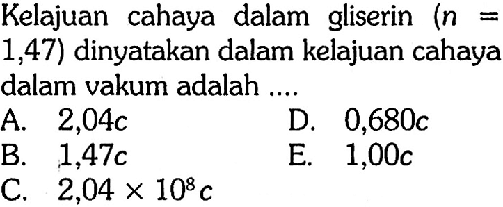 Kelajuan cahaya dalam gliserin (n= 1,47) dinyatakan dalam kelajuan cahaya dalam vakum adalah . . .