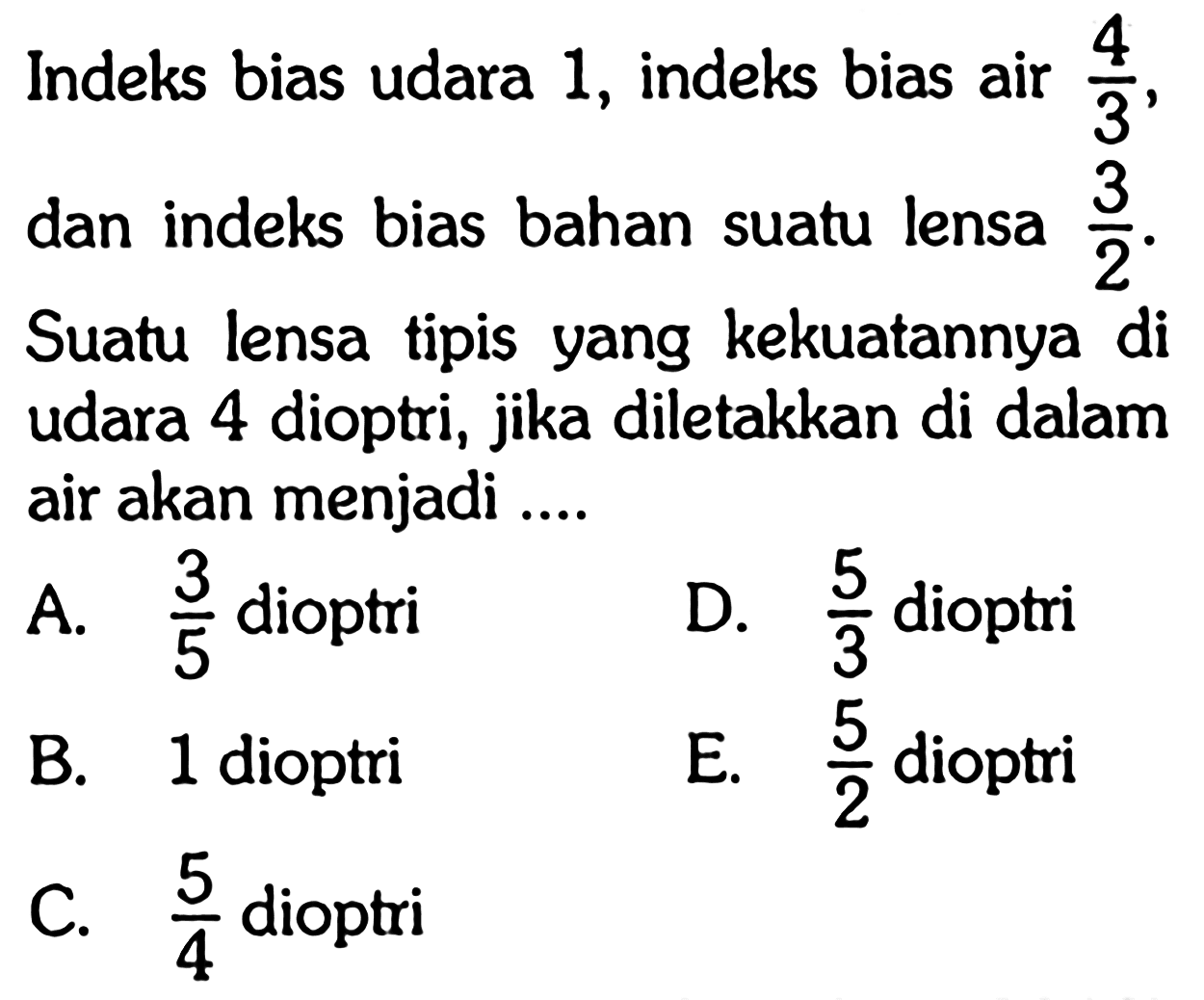 Indeks bias udara 1, indeks bias air  4/3, dan indeks bias bahan suatu lensa  3/2. Suatu lensa tipis yang kekuatannya di udara 4 dioptri, jika diletakkan di dalam air akan menjadi ....