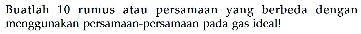 Buatlah 10 rumus atau persamaan yang berbeda dengan menggunakan persamaan-persamaan pada gas ideal!