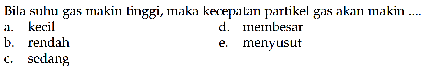 Bila suhu gas makin tinggi, maka kecepatan partikel gas akan makin ....