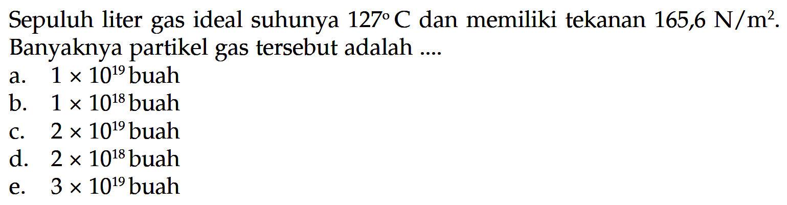 Sepuluh liter gas ideal suhunya 127 C dan memiliki tekanan 165,6 N/m^2. Banyaknya partikel gas tersebut adalah 
