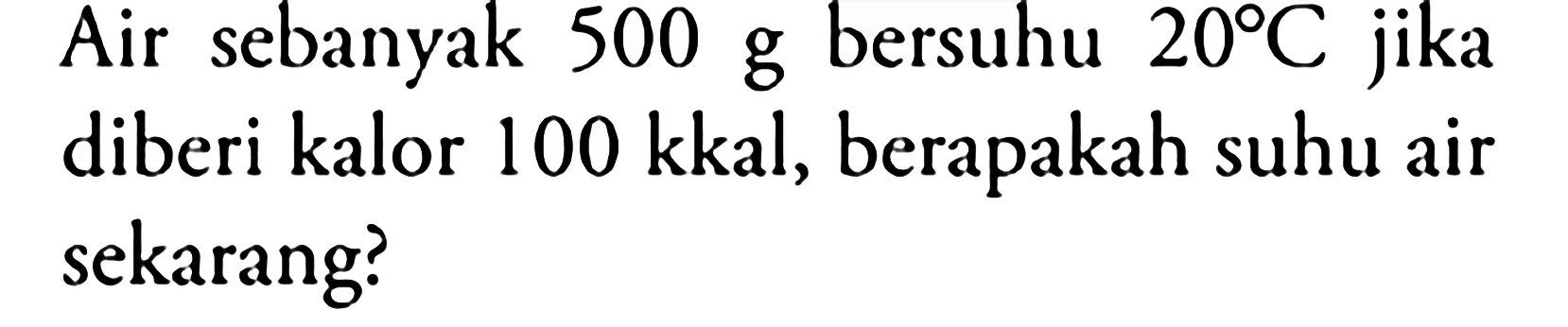 Air sebanyak 500 g bersuhu  20 C  jika diberi kalor  100 kkal , berapakah suhu air sekarang?