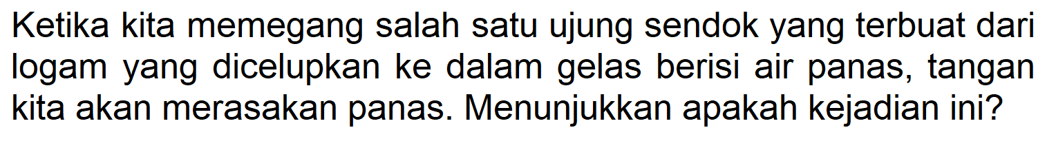 Ketika kita memegang salah satu ujung sendok yang terbuat dari logam yang dicelupkan ke dalam gelas berisi air panas, tangan kita akan merasakan panas. Menunjukkan apakah kejadian ini?