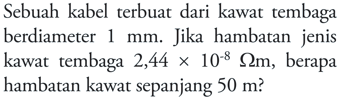 Sebuah kabel terbuat dari kawat tembaga berdiameter 1mm. Jika hambatan jenis kawat tembaga 2,44 x 10^-8 Ohm m, berapa hambatan kawat sepanjang 50 m?