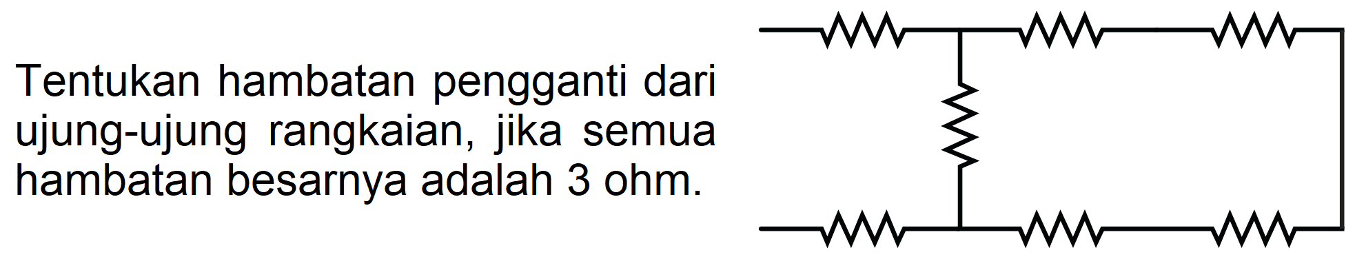 Tentukan hambatan pengganti dari ujung-ujung rangkaian, jika semua hambatan besarnya adalah 3 ohm. 