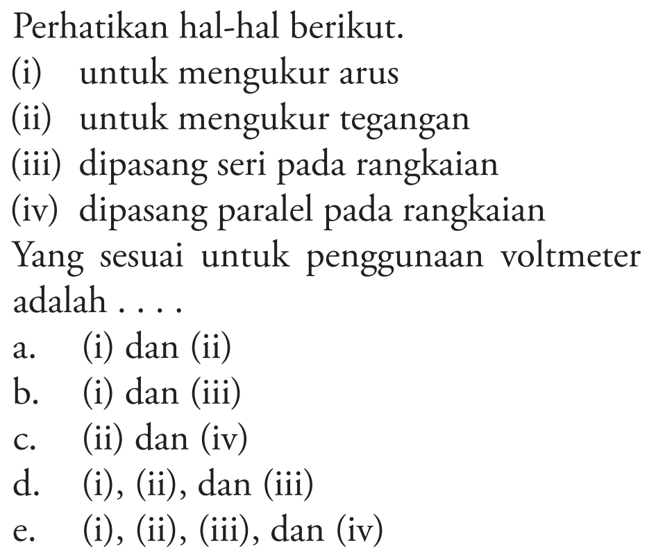 Perhatikan hal-hal berikut. (i) untuk mengukur arus (ii) untuk mengukur tegangan (iii) dipasang seri pada rangkaian (iv) dipasang paralel pada rangkaianYang sesuai untuk penggunaan voltmeter adalah...