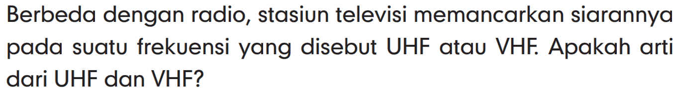 Berbeda dengan radio, stasiun televisi memancarkan siarannya pada suatu frekuensi yang disebut UHF atau VHF. Apakah arti dari UHF dan VHF?