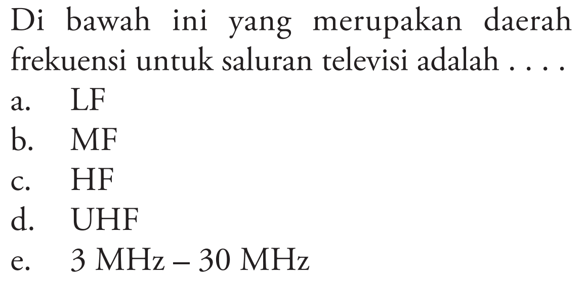 Di bawah ini yang merupakan daerah frekuensi untuk saluran televisi adalah ....
a. LF
b.  MF 
c. HF
d. UHF
e.  3 MHz-30 MHz 