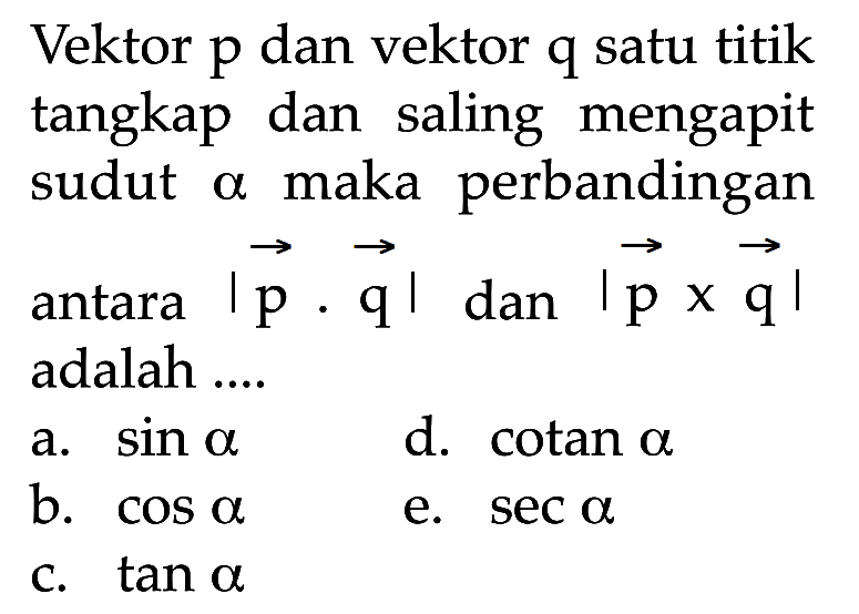 Vektor p dan vektor q satu titik tangkap dan saling mengapit sudut alpha maka perbandingan antara I vektor p . vektor q I dan I vektor p x vektor qI adalah .... 