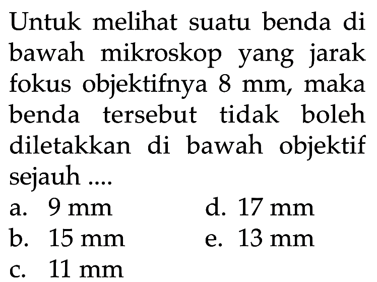 Untuk melihat suatu benda di bawah mikroskop yang jarak fokus objektifnya  8 mm , maka benda tersebut tidak boleh diletakkan di bawah objektif sejauh ....
