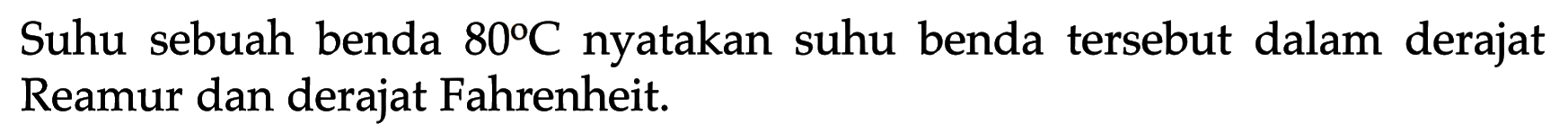 Suhu sebuah benda  80 C  nyatakan suhu benda tersebut dalam derajat Reamur dan derajat Fahrenheit.