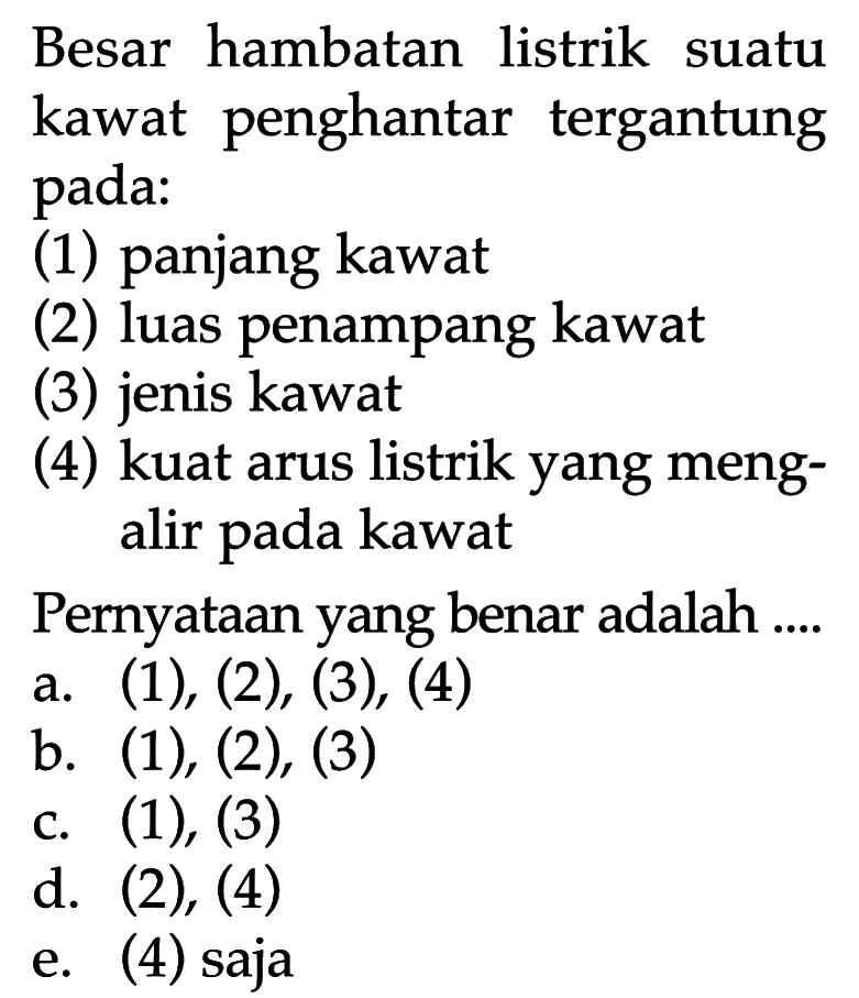 Besar hambatan listrik suatu kawat penghantar tergantung pada: (1) panjang kawat (2) luas penampang kawat (3) jenis kawat (4) kuat arus listrik yang mengalir pada kawat Pernyataan yang benar adalah...