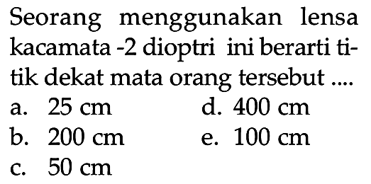 Seorang menggunakan lensa kacamata -2 dioptri ini berarti titik dekat mata orang tersebut ....