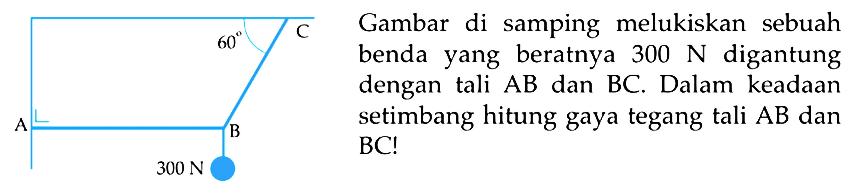 60 C A B 300 N Gambar di samping melukiskan sebuah benda yang beratnya 300 N digantung dengan tali AB dan BC. Dalam keadaan setimbang hitung gaya tegang tali AB dan BC! 