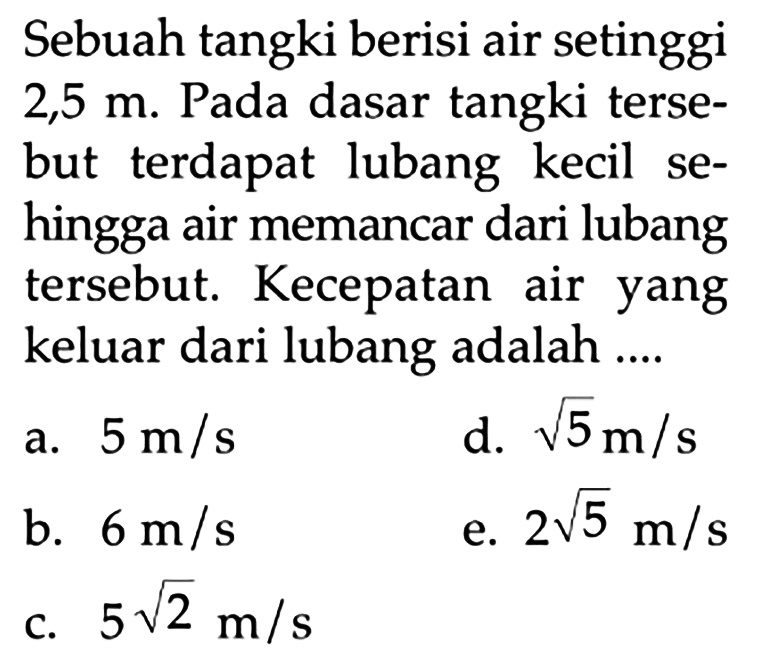 Sebuah tangki berisi air setinggi 2,5 m. Pada dasar tangki tersebut terdapat lubang kecil sehingga air memancar dari lubang tersebut. Kecepatan air yang keluar dari lubang adalah