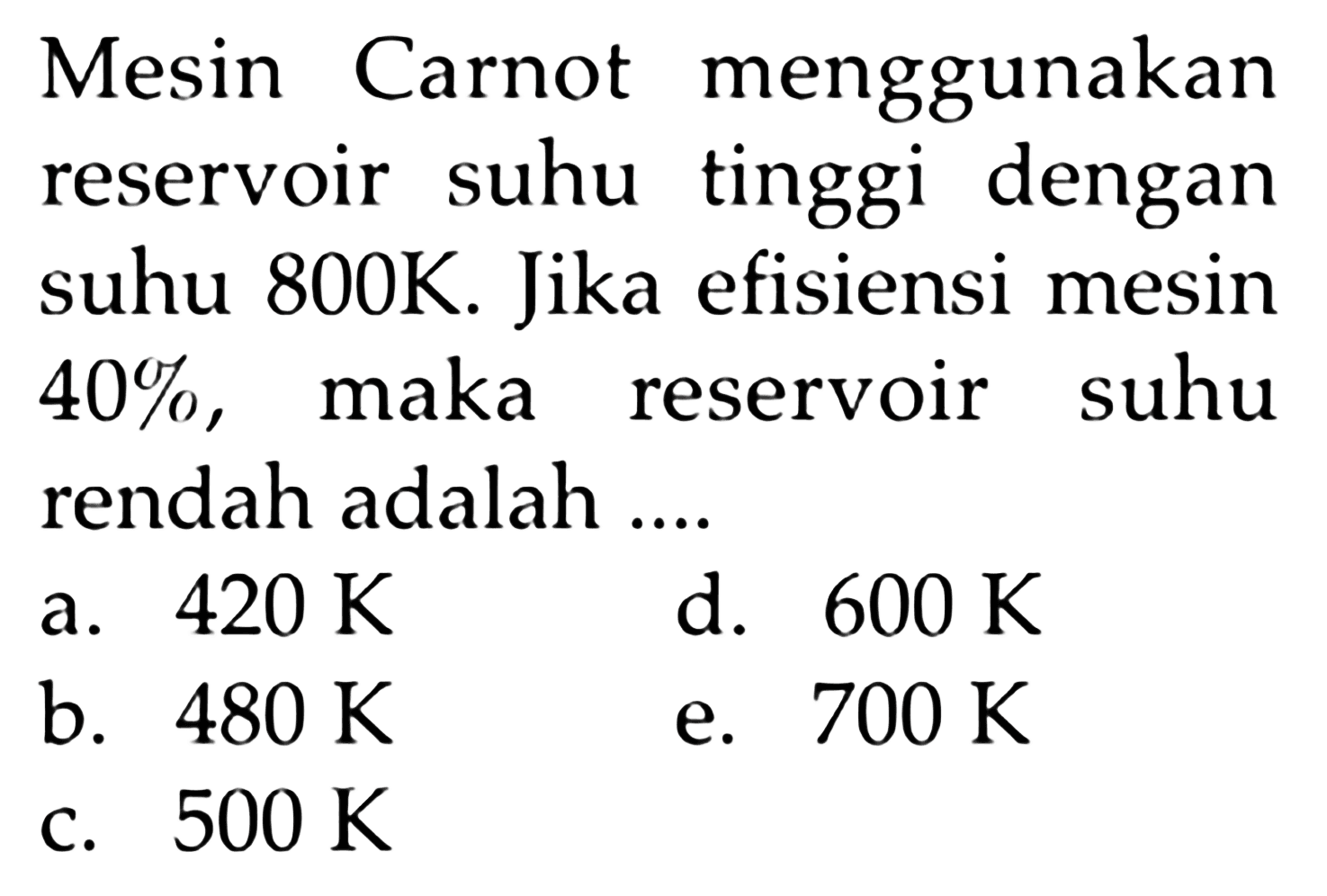 Mesin Carnot menggunakan reservoir suhu tinggi dengan suhu 800K. Jika efisiensi mesin 40%, maka reservoir suhu rendah adalah ....