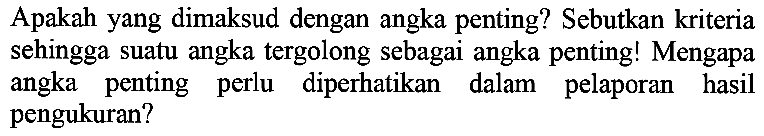 Apakah yang dimaksud dengan angka penting? Sebutkan kriteria sehingga suatu angka tergolong sebagai angka penting! Mengapa angka penting perlu diperhatikan dalam pelaporan hasil pengukuran?