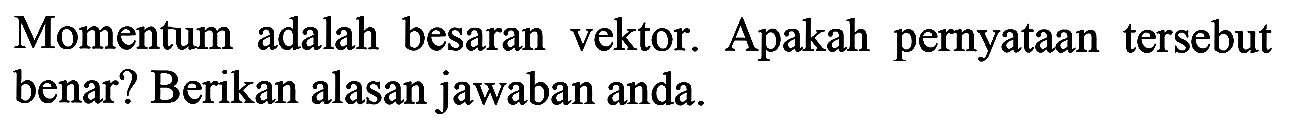Momentum adalah besaran vektor. Apakah pernyataan tersebut benar? Berikan alasan jawaban anda.