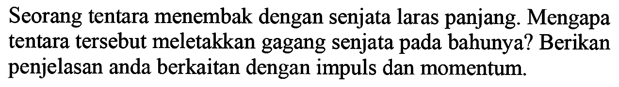 Seorang tentara menembak dengan senjata laras panjang. Mengapa tentara tersebut meletakkan gagang senjata pada bahunya? Berikan penjelasan anda berkaitan dengan impuls dan momentum.