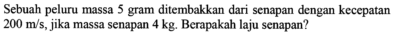 Sebuah peluru massa 5 gram ditembakkan dari senapan dengan kecepatan  200 m / s , jika massa senapan  4 kg . Berapakah laju senapan?