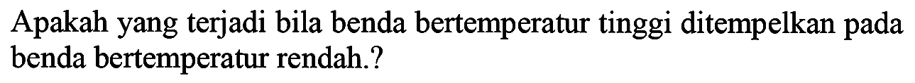 Apakah yang terjadi bila benda bertemperatur tinggi ditempelkan pada benda bertemperatur rendah.?