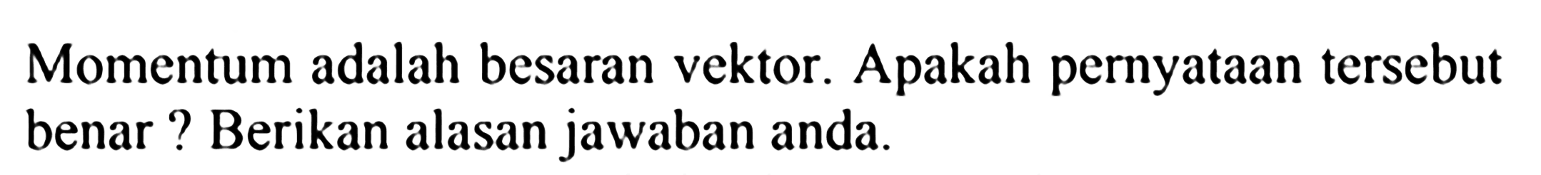 Momentum adalah besaran vektor. Apakah pernyataan tersebut benar? Berikan alasan jawaban anda.