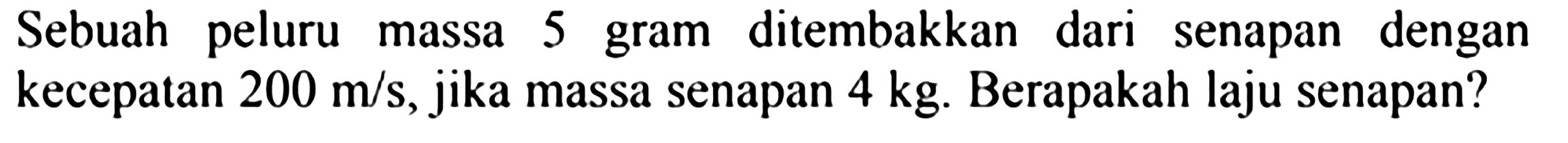 Sebuah peluru massa 5 gram ditembakkan dari senapan dengan kecepatan  200 m / s , jika massa senapan  4 kg . Berapakah laju senapan?