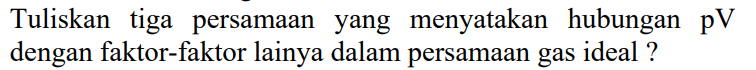 Tuliskan tiga persamaan yang menyatakan hubungan  pV  dengan faktor-faktor lainya dalam persamaan gas ideal ?