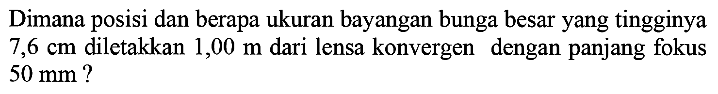 Dimana posisi dan berapa ukuran bayangan bunga besar yang tingginya  7,6 cm  diletakkan  1,00 m  dari lensa konvergen dengan panjang fokus  50 ~mm  ?