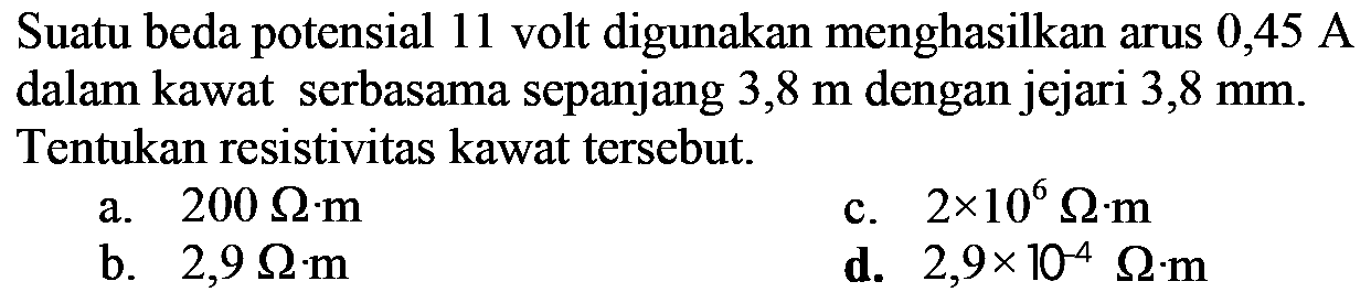 Suatu beda potensial 11 volt digunakan menghasilkan arus 0,45 A dalam kawat serbasama sepanjang 3,8 m dengan jejari 3,8 mm. Tentukan resistivitas kawat tersebut...