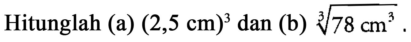 Hitunglah (a) (2,5 cm)^3 dan (b) (78 cm^3)^(1/3).