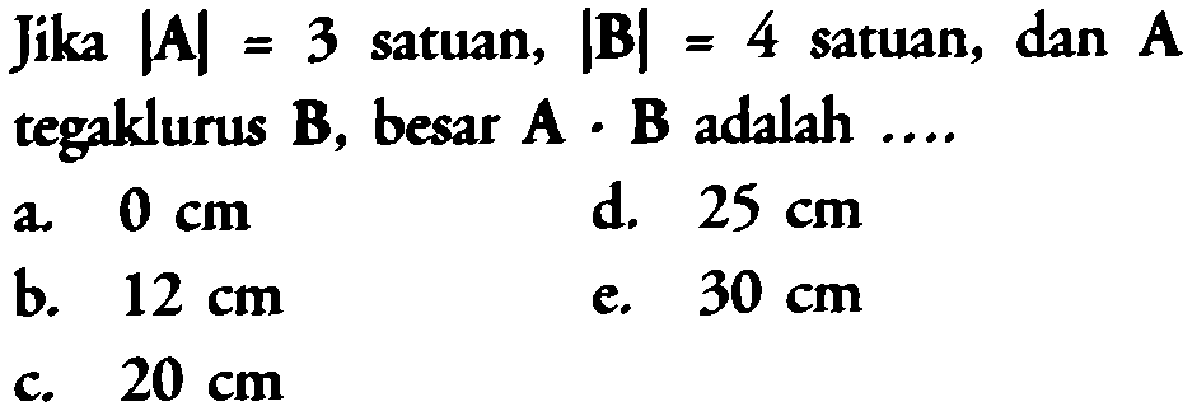 Jika |A| = 3 satuan, |B| = 4 satun, dan A tegaklurus B, besar A . B adalah ....