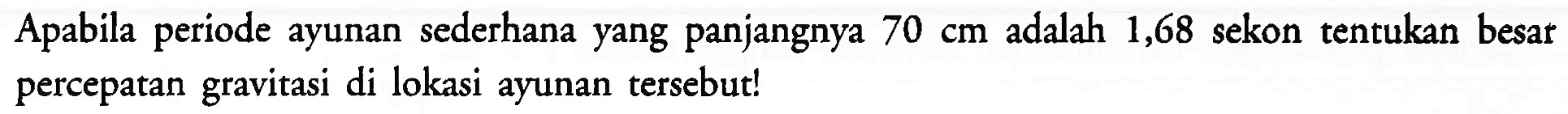 Apabila periode ayunan sederhana yang panjangnya  70 cm  adalah 1,68 sekon tentukan besar percepatan gravitasi di lokasi ayunan tersebut!